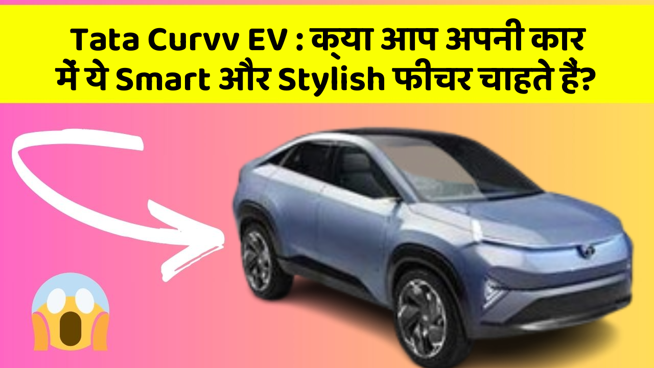 Tata Curvv EV: क्या आप अपनी कार में ये Smart और Stylish फीचर चाहते हैं?