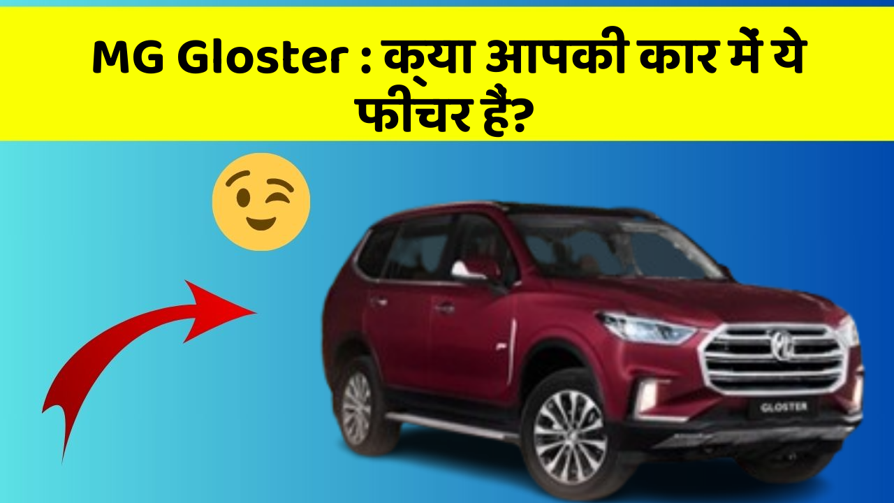 MG Gloster: क्या आपकी कार में ये फीचर हैं?