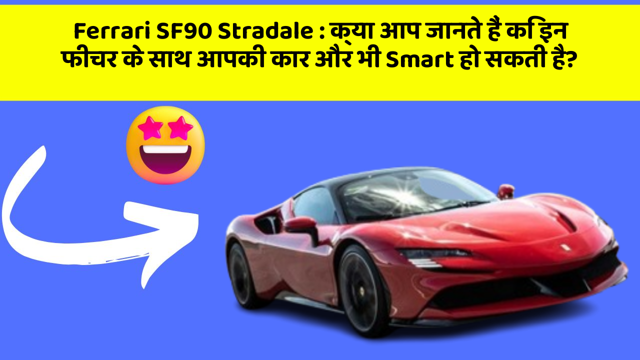 Ferrari SF90 Stradale: क्या आप जानते हैं कि इन फीचर के साथ आपकी कार और भी Smart हो सकती है?