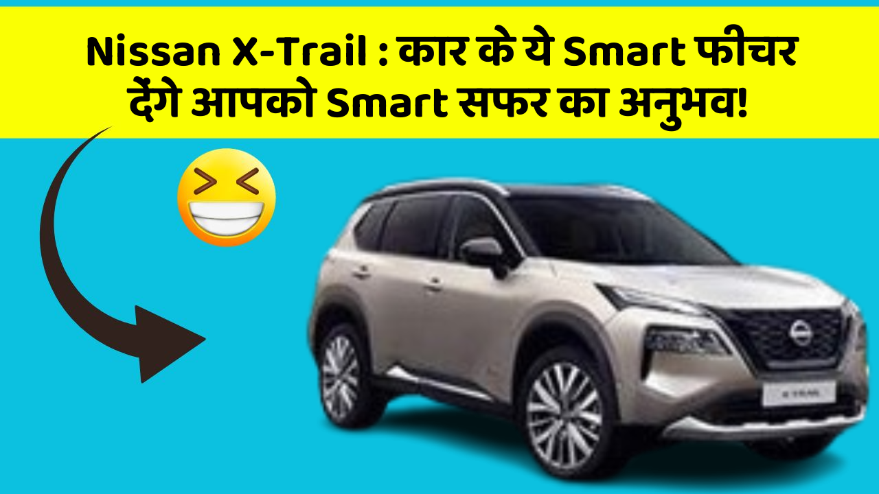 Nissan X-Trail:कार के ये Smart फीचर देंगे आपको Smart सफर का अनुभव!