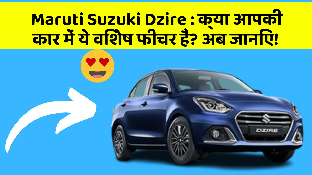 Maruti Suzuki Dzire : क्या आपकी कार में ये विशेष फीचर हैं? अब जानिए!