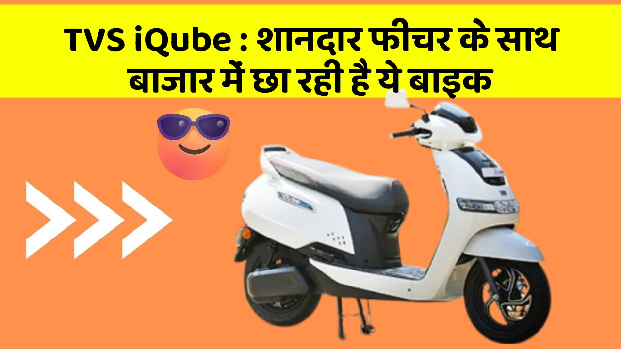 TVS iQube : शानदार फीचर के साथ बाजार में छा रही है ये बाइक