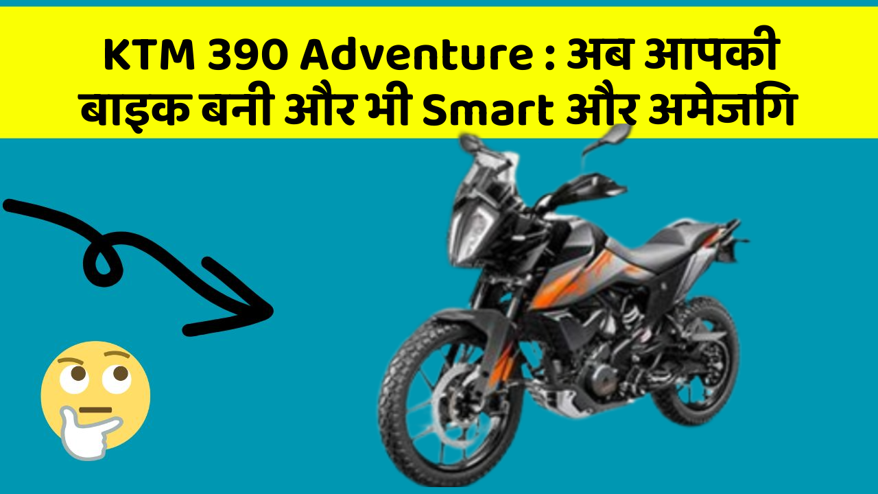 KTM 390 Adventure: अब आपकी बाइक बनी और भी Smart और अमेजिंग