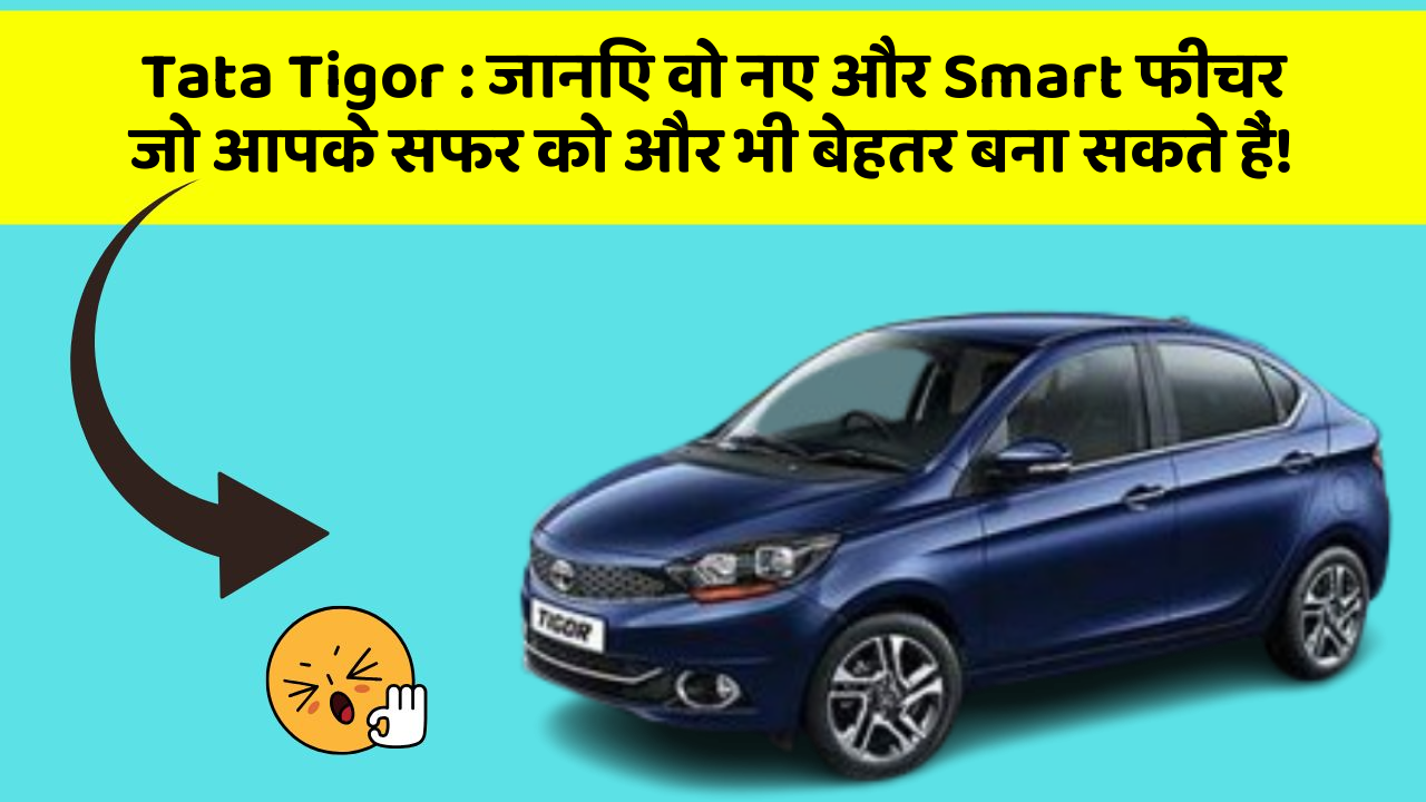 Tata Tigor: जानिए वो नए और Smart फीचर जो आपके सफर को और भी बेहतर बना सकते हैं!