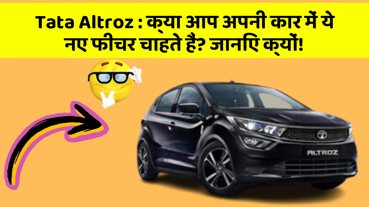 Tata Altroz : क्या आप अपनी कार में ये नए फीचर चाहते हैं? जानिए क्यों!
