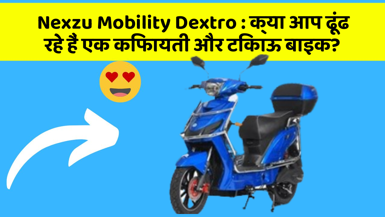 Nexzu Mobility Dextro : क्या आप ढूंढ रहे हैं एक किफायती और टिकाऊ बाइक?