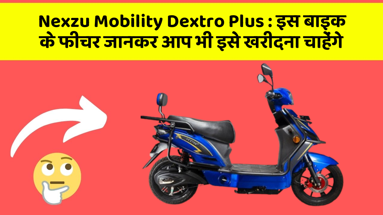Nexzu Mobility Dextro Plus: इस बाइक के फीचर जानकर आप भी इसे खरीदना चाहेंगे