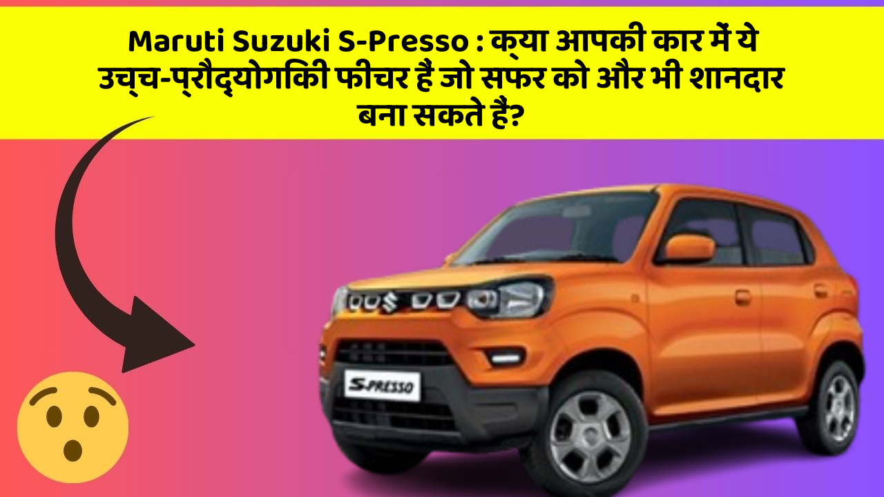 Maruti Suzuki S-Presso: क्या आपकी कार में ये उच्च-प्रौद्योगिकी फीचर हैं जो सफर को और भी शानदार बना सकते हैं?