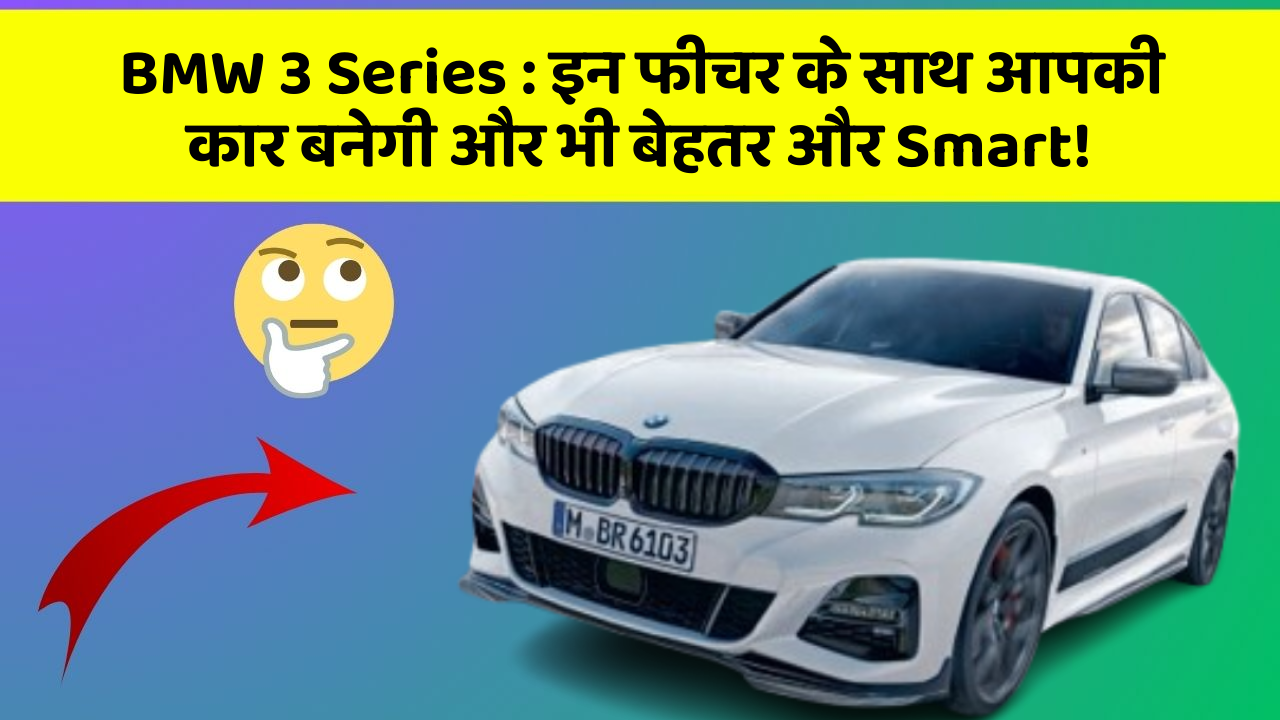 BMW 3 Series: इन फीचर के साथ आपकी कार बनेगी और भी बेहतर और Smart!