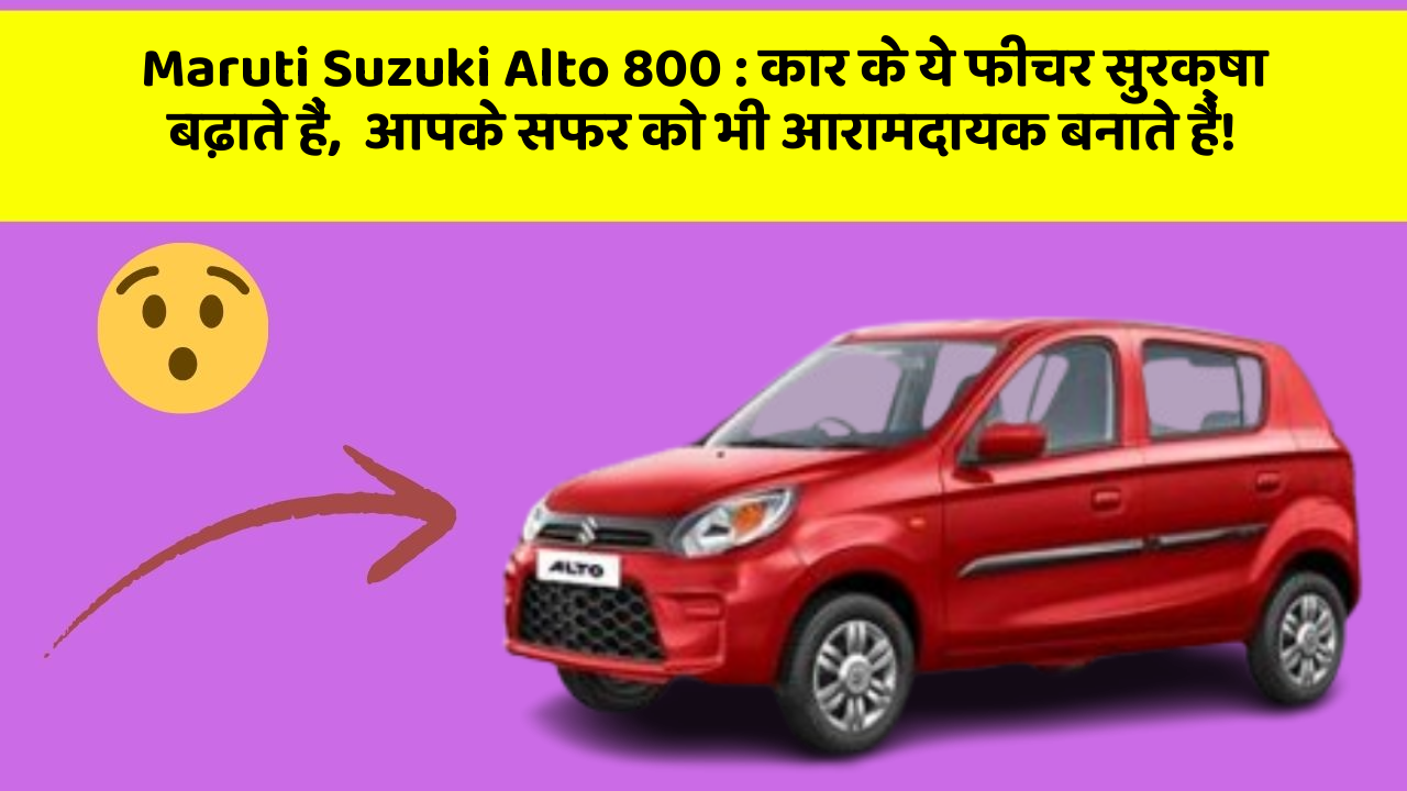 Maruti Suzuki Alto 800 : कार के ये फीचर सुरक्षा बढ़ाते हैं,  आपके सफर को भी आरामदायक बनाते हैं!