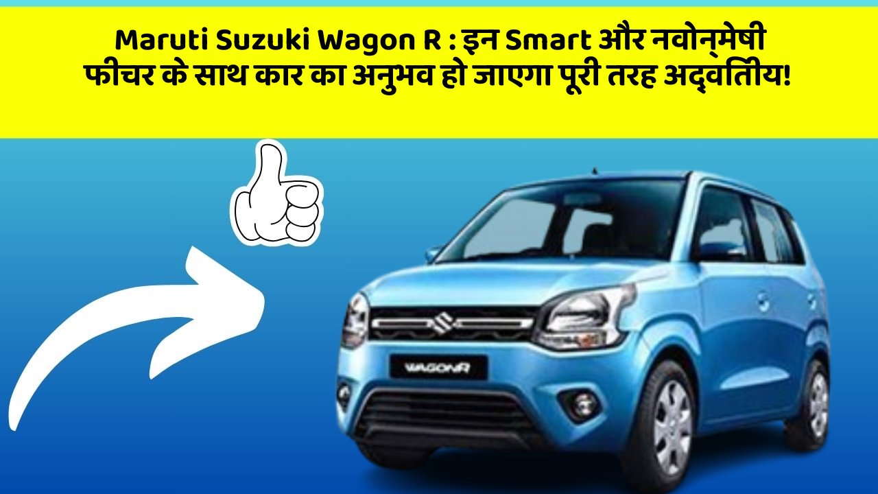 Maruti Suzuki Wagon R:इन Smart और नवोन्मेषी फीचर के साथ कार का अनुभव हो जाएगा पूरी तरह अद्वितीय!