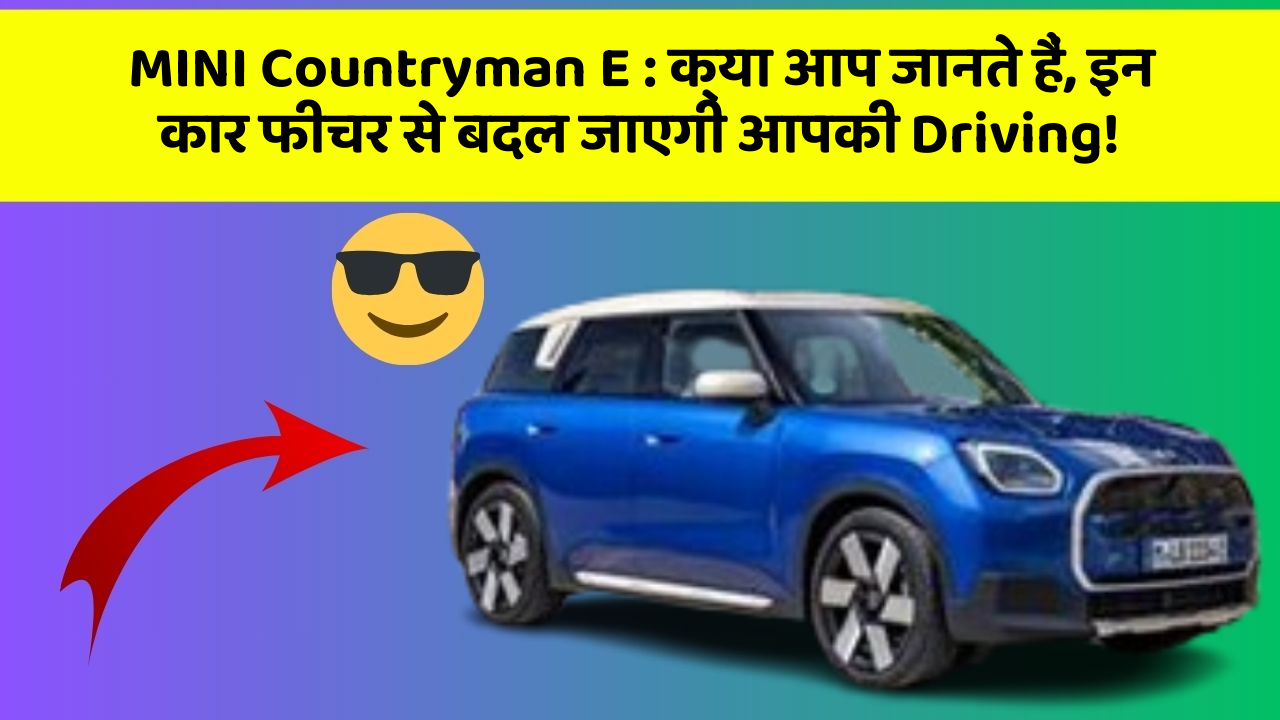 MINI Countryman E: क्या आप जानते हैं, इन कार फीचर से बदल जाएगी आपकी Driving!
