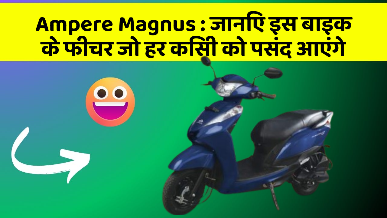 Ampere Magnus: जानिए इस बाइक के फीचर जो हर किसी को पसंद आएंगे
