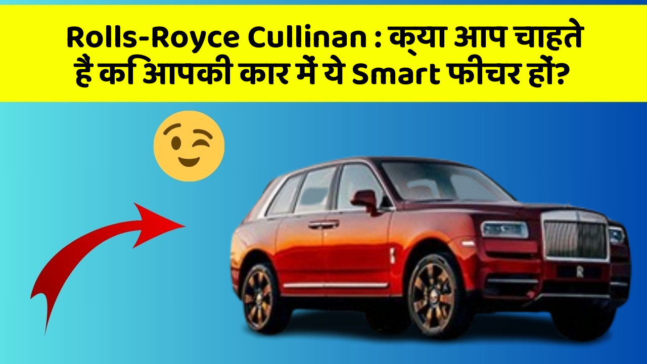 Rolls-Royce Cullinan : क्या आप चाहते हैं कि आपकी कार में ये Smart फीचर हों?