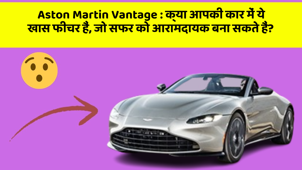 Aston Martin Vantage:क्या आपकी कार में ये खास फीचर हैं, जो सफर को आरामदायक बना सकते हैं?