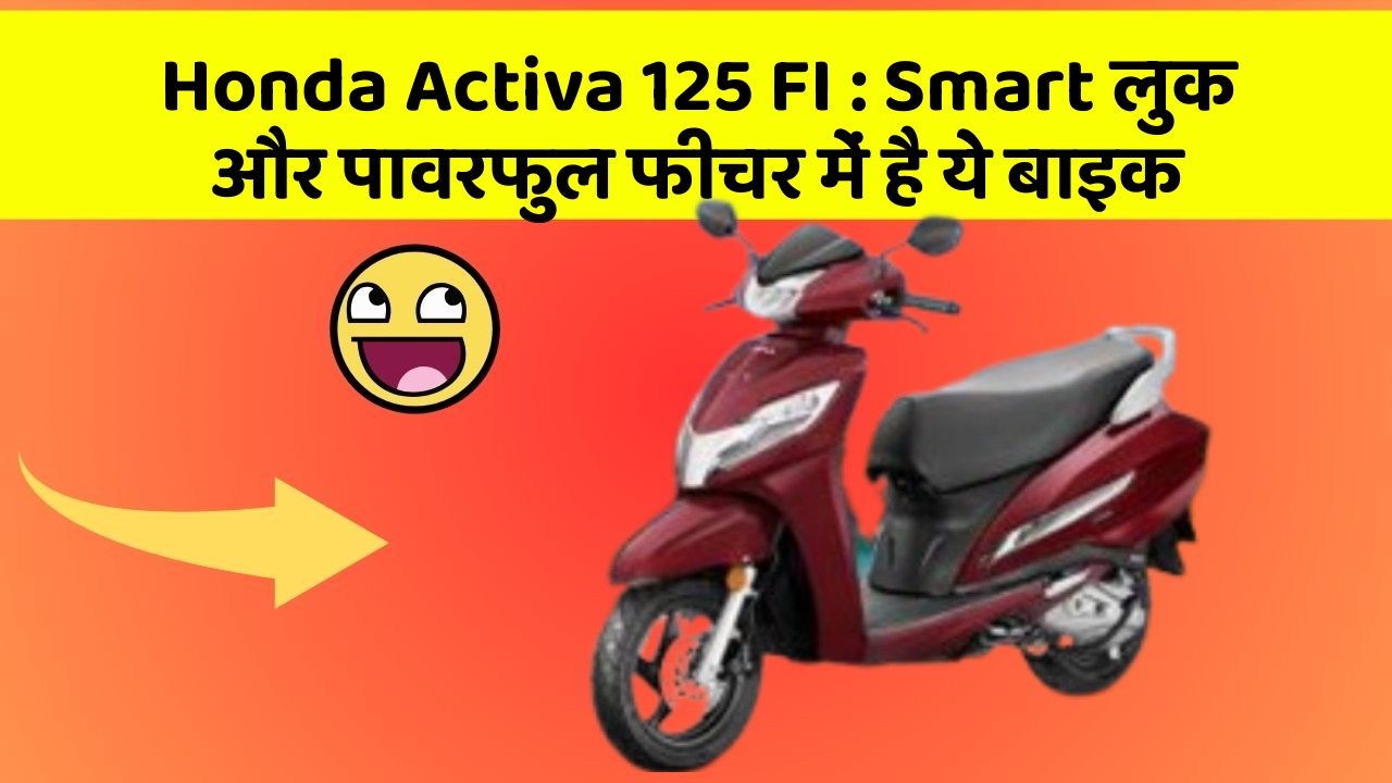 Honda Activa 125 FI: Smart लुक और पावरफुल फीचर में है ये बाइक