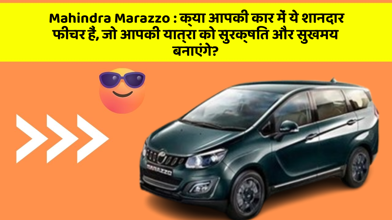 Mahindra Marazzo : क्या आपकी कार में ये शानदार फीचर हैं, जो आपकी यात्रा को सुरक्षित और सुखमय बनाएंगे?