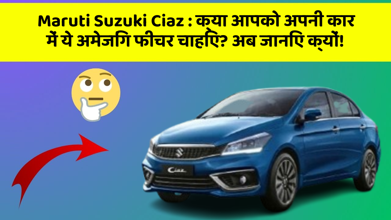 Maruti Suzuki Ciaz: क्या आपको अपनी कार में ये अमेजिंग फीचर चाहिए? अब जानिए क्यों!