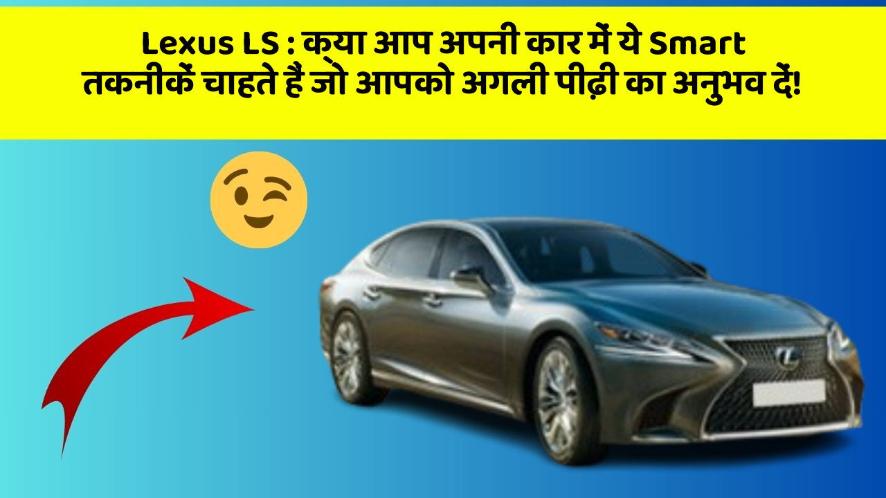 Lexus LS : क्या आप अपनी कार में ये Smart तकनीकें चाहते हैं जो आपको अगली पीढ़ी का अनुभव दें!