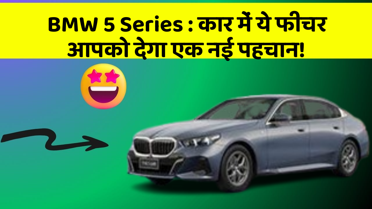 BMW 5 Series : कार में ये फीचर आपको देगा एक नई पहचान!
