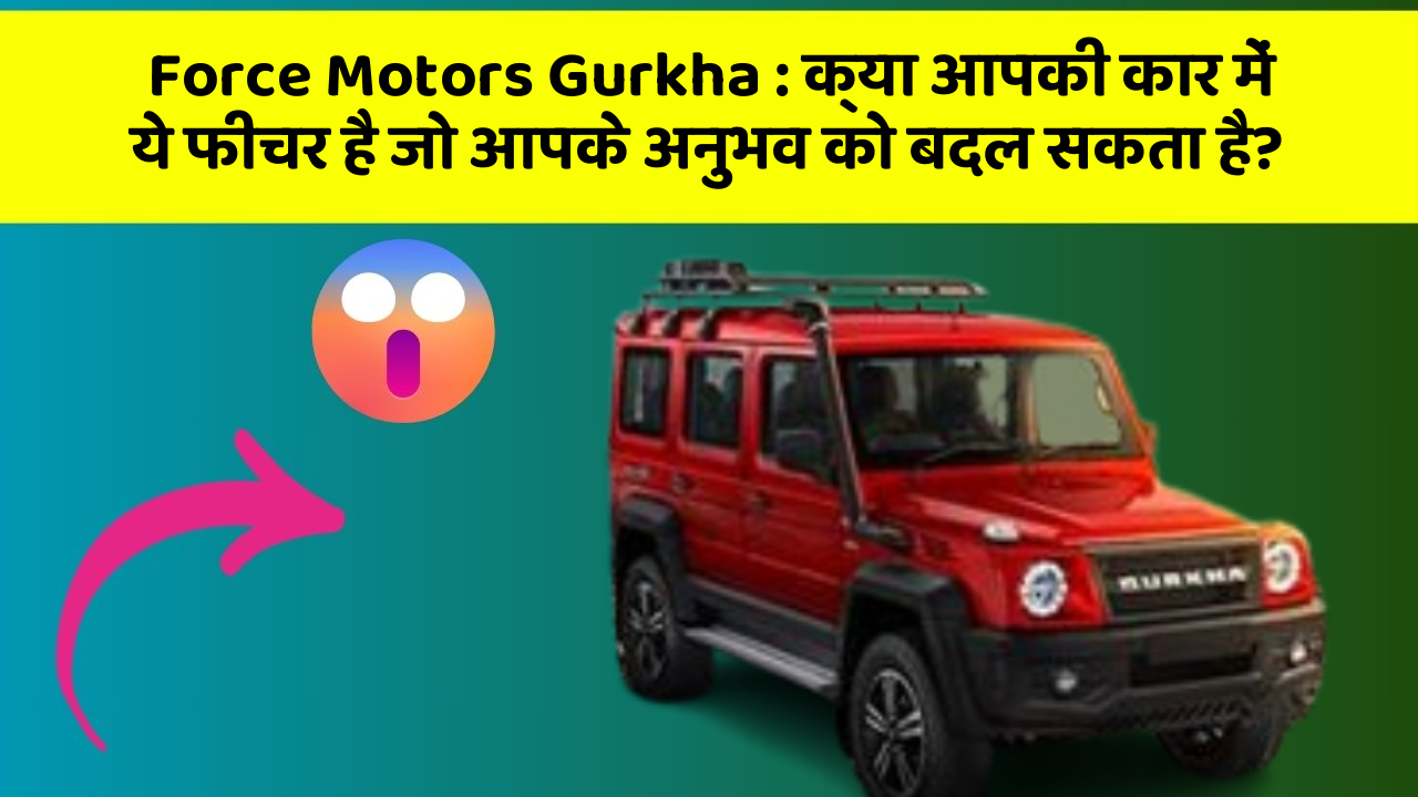 Force Motors Gurkha : क्या आपकी कार में ये फीचर है जो आपके अनुभव को बदल सकता है?