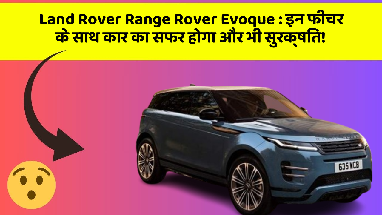 Land Rover Range Rover Evoque: इन फीचर के साथ कार का सफर होगा और भी सुरक्षित!