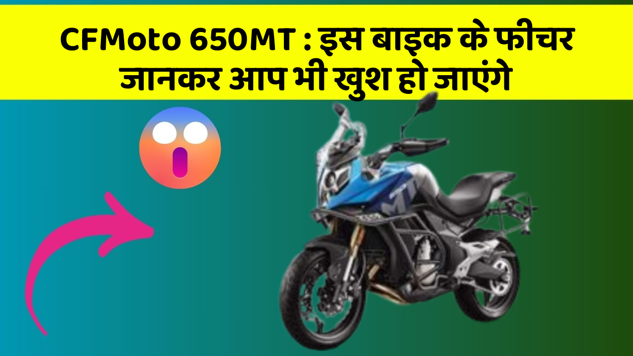 CFMoto 650MT: इस बाइक के फीचर जानकर आप भी खुश हो जाएंगे