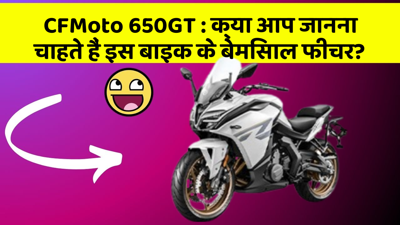 CFMoto 650GT: क्या आप जानना चाहते हैं इस बाइक के बेमिसाल फीचर?