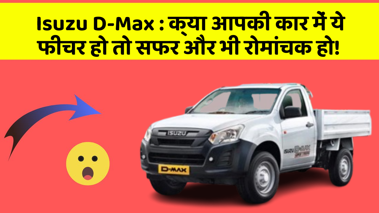 Isuzu D-Max : क्या आपकी कार में ये फीचर हो तो सफर और भी रोमांचक हो!
