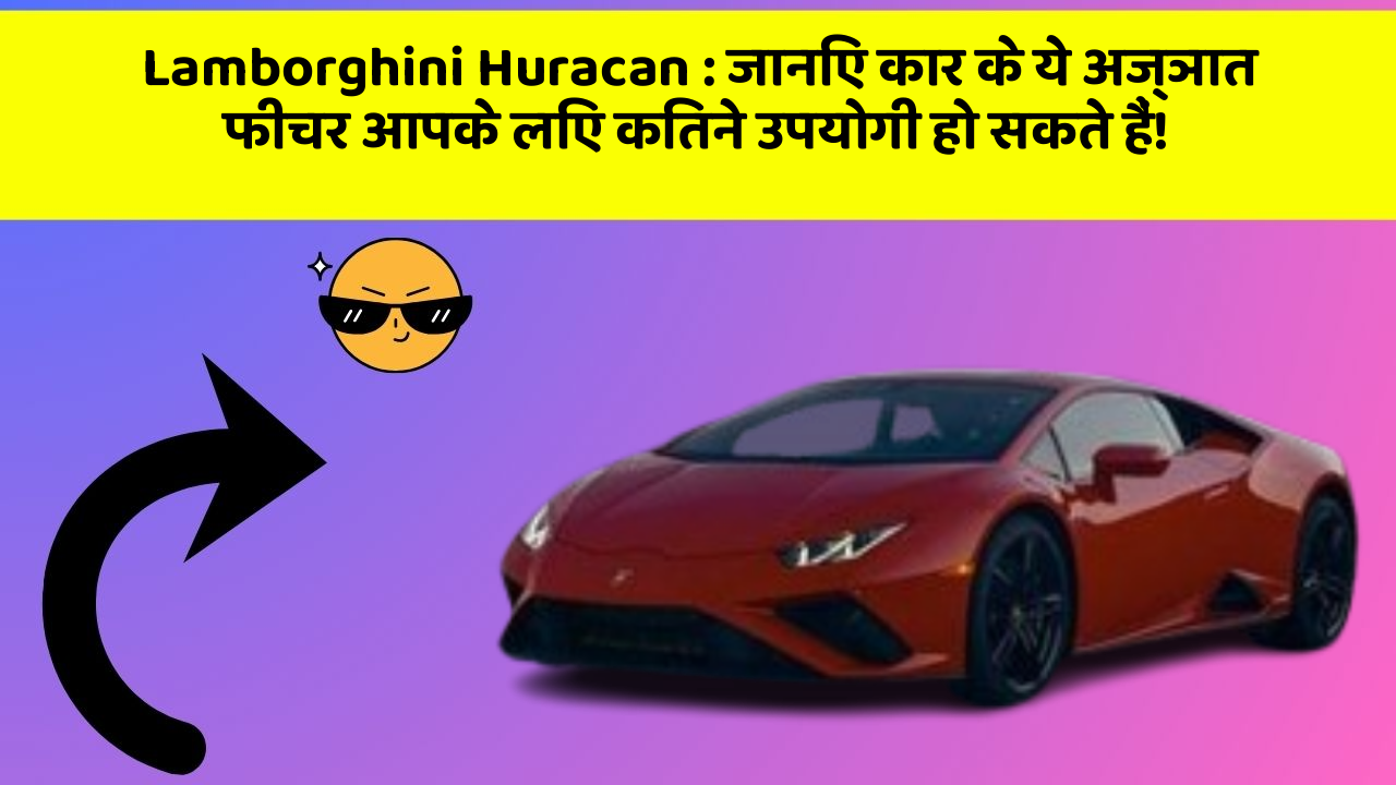 Lamborghini Huracan: जानिए कार के ये अज्ञात फीचर आपके लिए कितने उपयोगी हो सकते हैं!
