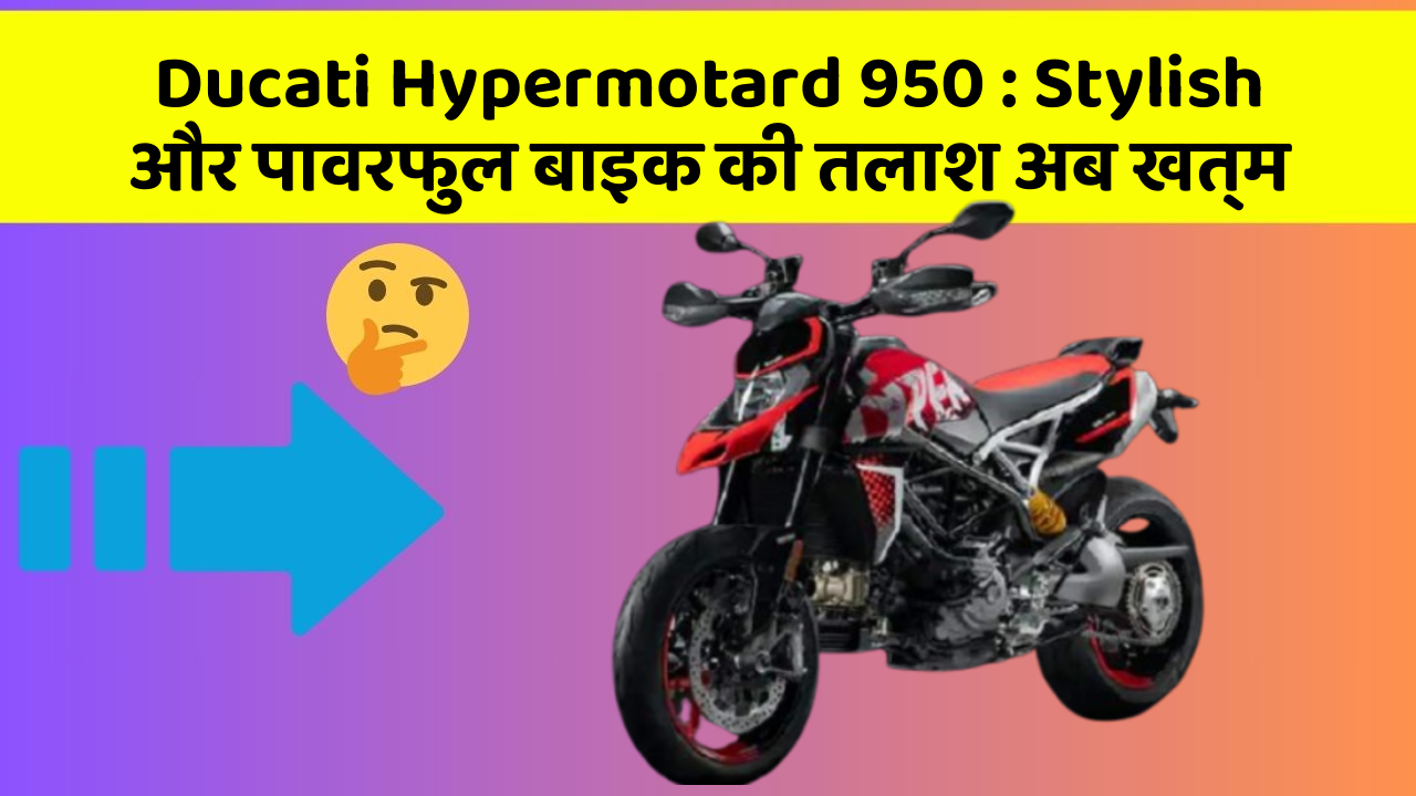 Ducati Hypermotard 950 : Stylish और पावरफुल बाइक की तलाश अब खत्म
