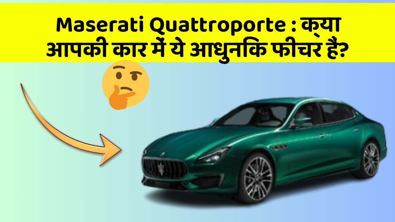 Maserati Quattroporte: क्या आपकी कार में ये आधुनिक फीचर हैं?