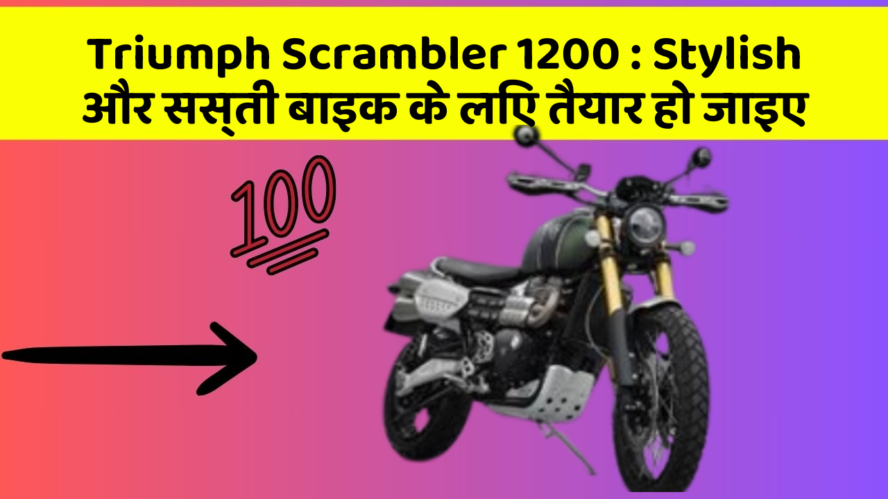 Triumph Scrambler 1200 : Stylish और सस्ती बाइक के लिए तैयार हो जाइए