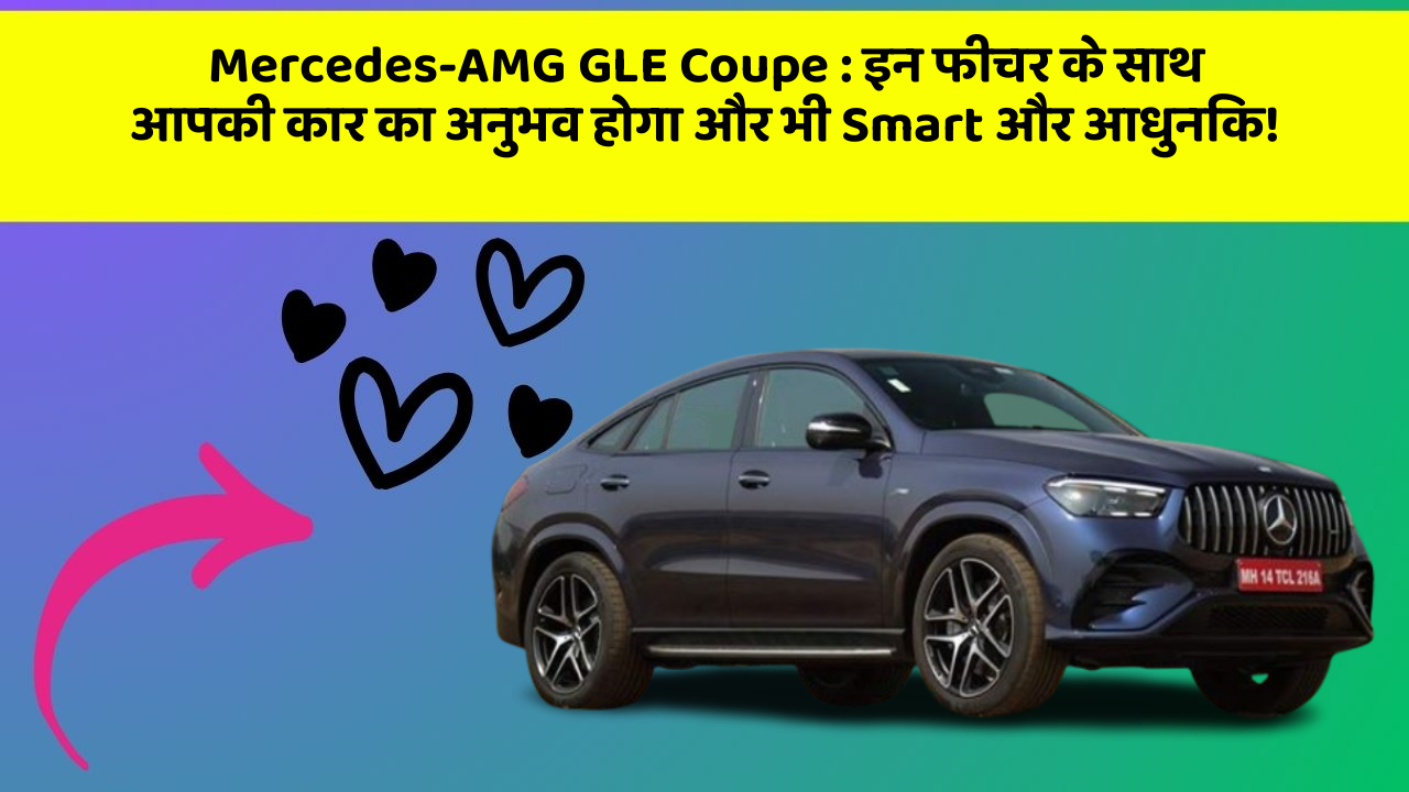 Mercedes-AMG GLE Coupe: इन फीचर के साथ आपकी कार का अनुभव होगा और भी Smart और आधुनिक!