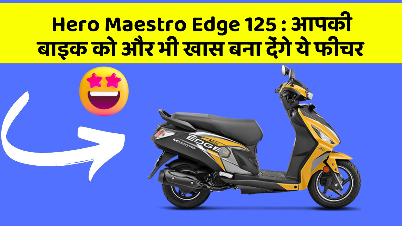 Hero Maestro Edge 125 : आपकी बाइक को और भी खास बना देंगे ये फीचर