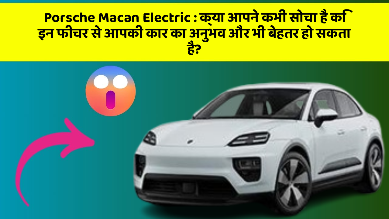 Porsche Macan Electric: क्या आपने कभी सोचा है कि इन फीचर से आपकी कार का अनुभव और भी बेहतर हो सकता है?