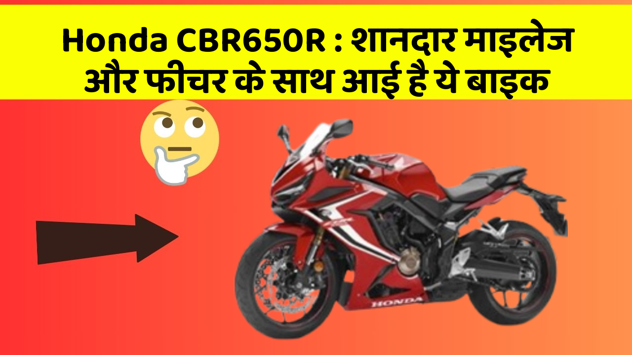 Honda CBR650R : शानदार माइलेज और फीचर के साथ आई है ये बाइक