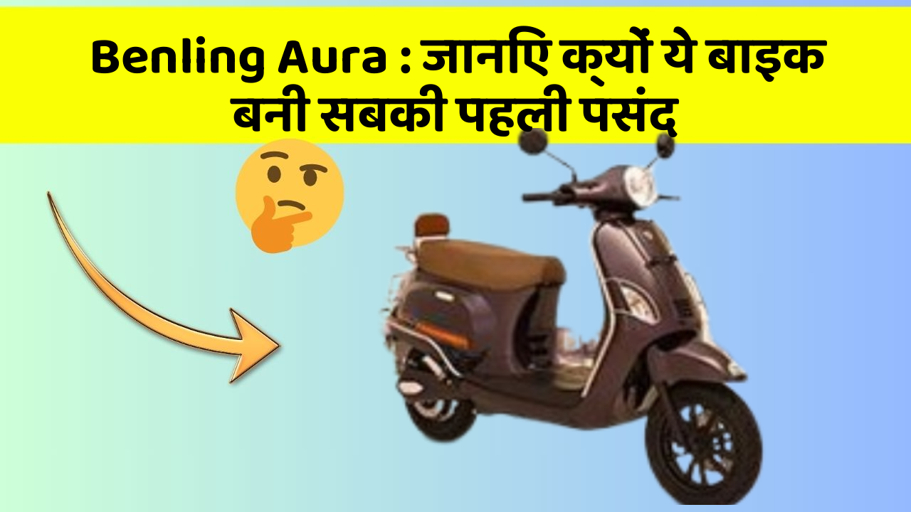 Benling Aura: जानिए क्यों ये बाइक बनी सबकी पहली पसंद