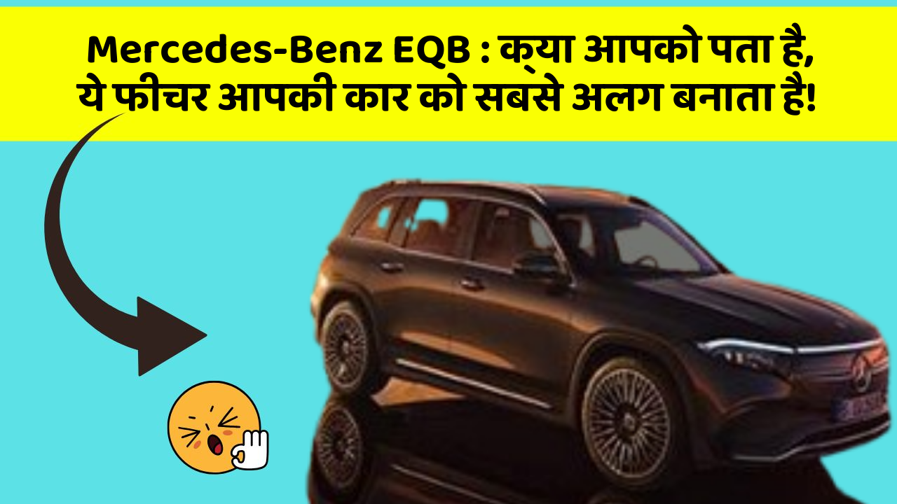 Mercedes-Benz EQB : क्या आपको पता है, ये फीचर आपकी कार को सबसे अलग बनाता है!