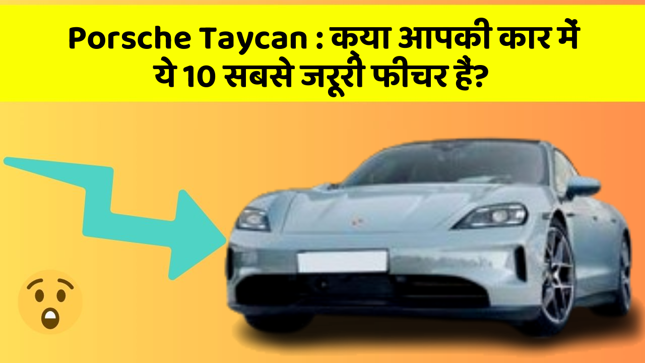 Porsche Taycan : क्या आपकी कार में ये 10 सबसे जरूरी फीचर हैं?