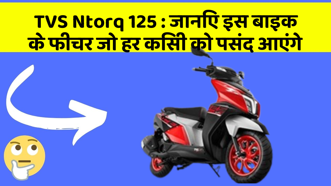 TVS Ntorq 125: जानिए इस बाइक के फीचर जो हर किसी को पसंद आएंगे