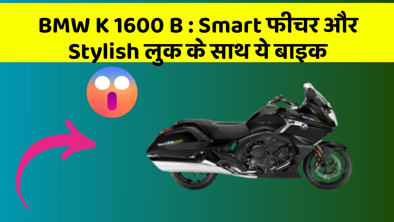 BMW K 1600 B: Smart फीचर और Stylish लुक के साथ ये बाइक