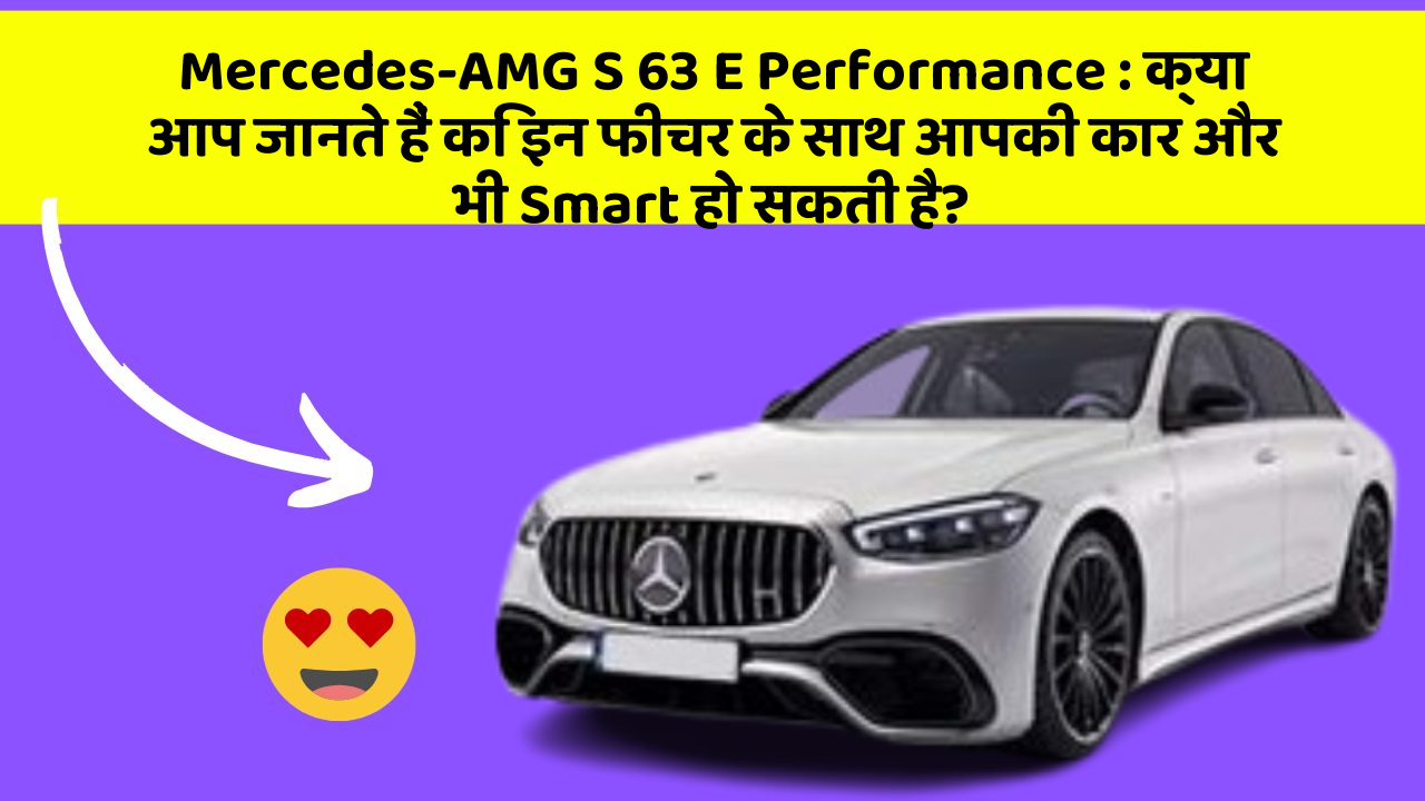 Mercedes-AMG S 63 E Performance: क्या आप जानते हैं कि इन फीचर के साथ आपकी कार और भी Smart हो सकती है?
