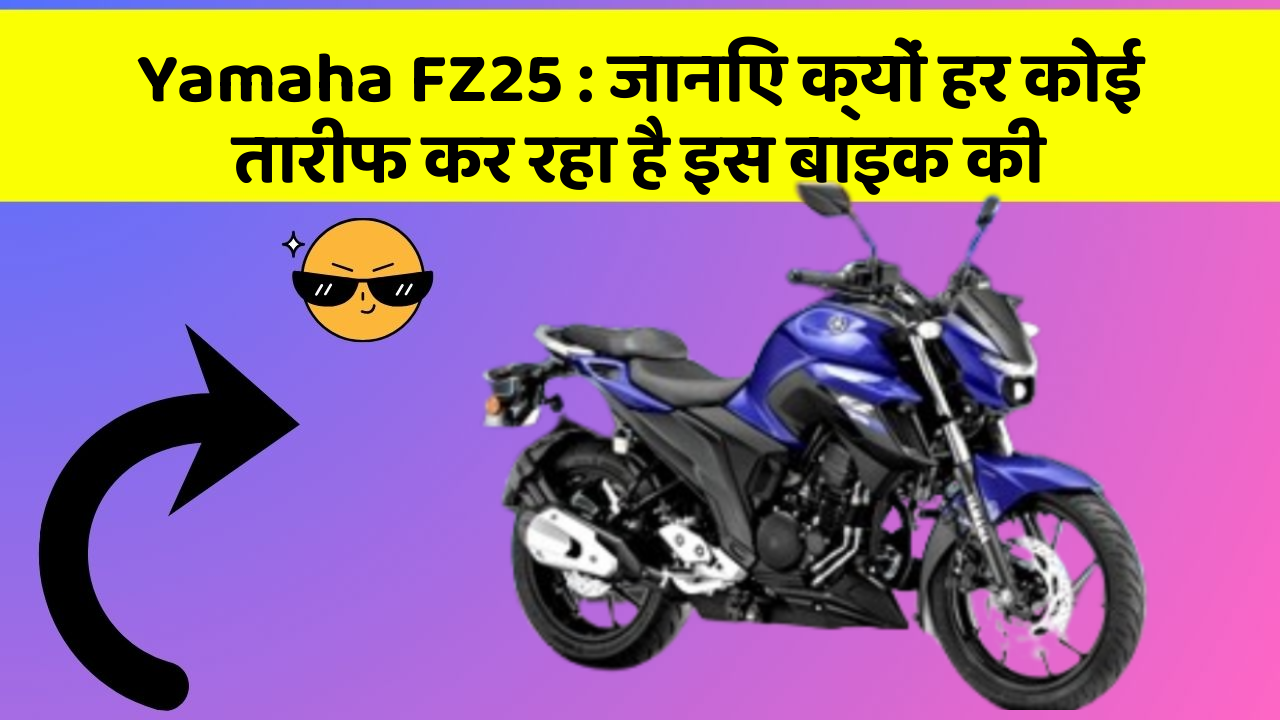 Yamaha FZ25 : जानिए क्यों हर कोई तारीफ कर रहा है इस बाइक की