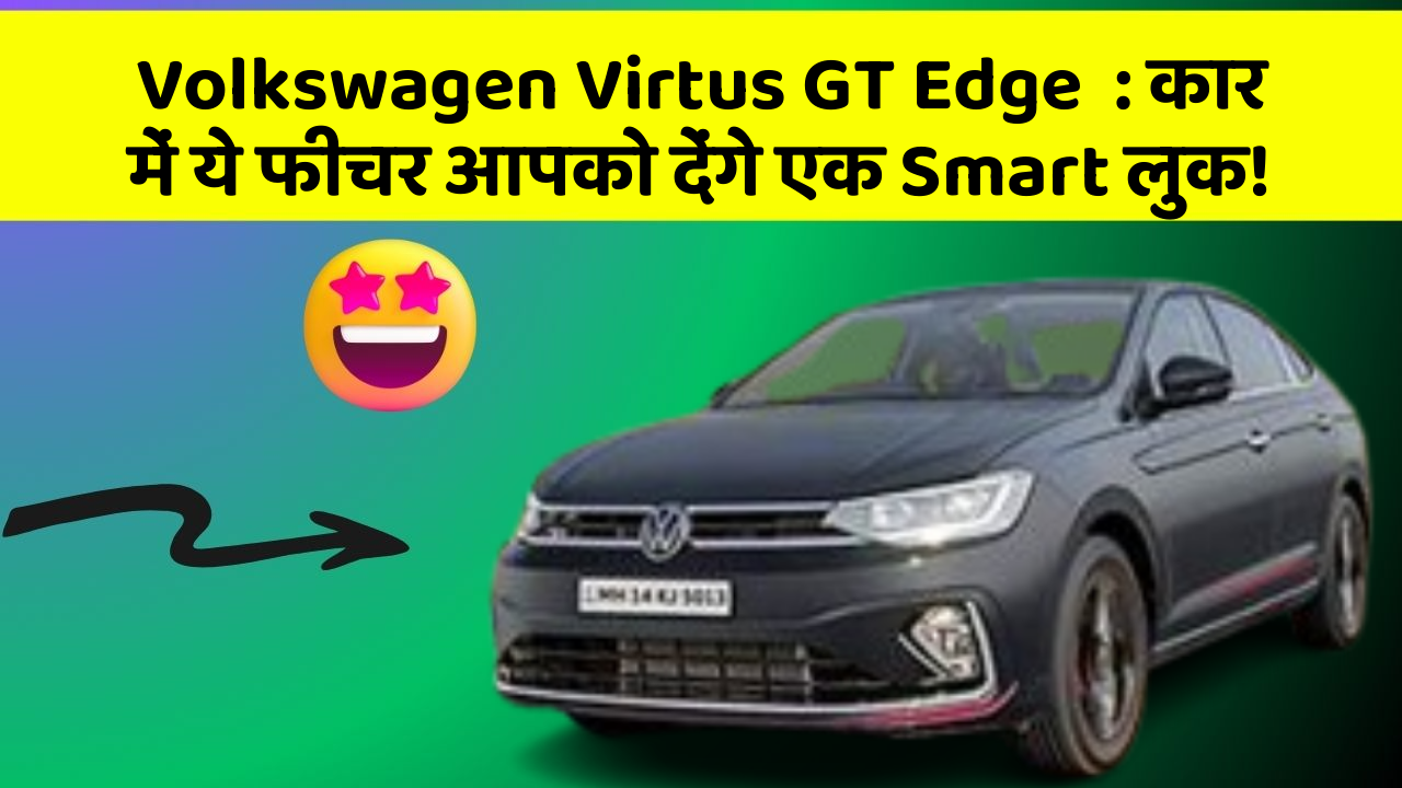 Volkswagen Virtus GT Edge: कार में ये फीचर आपको देंगे एक Smart लुक!