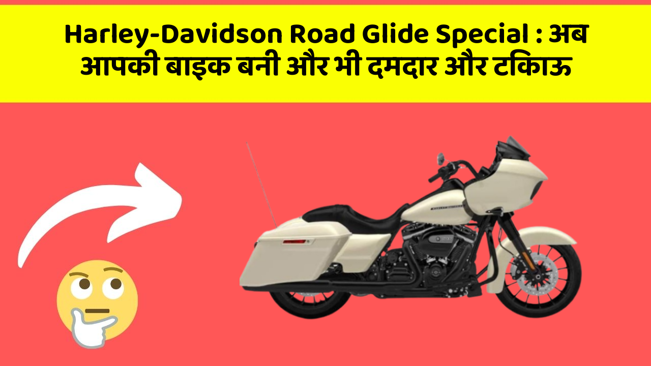 Harley-Davidson Road Glide Special: अब आपकी बाइक बनी और भी दमदार और टिकाऊ