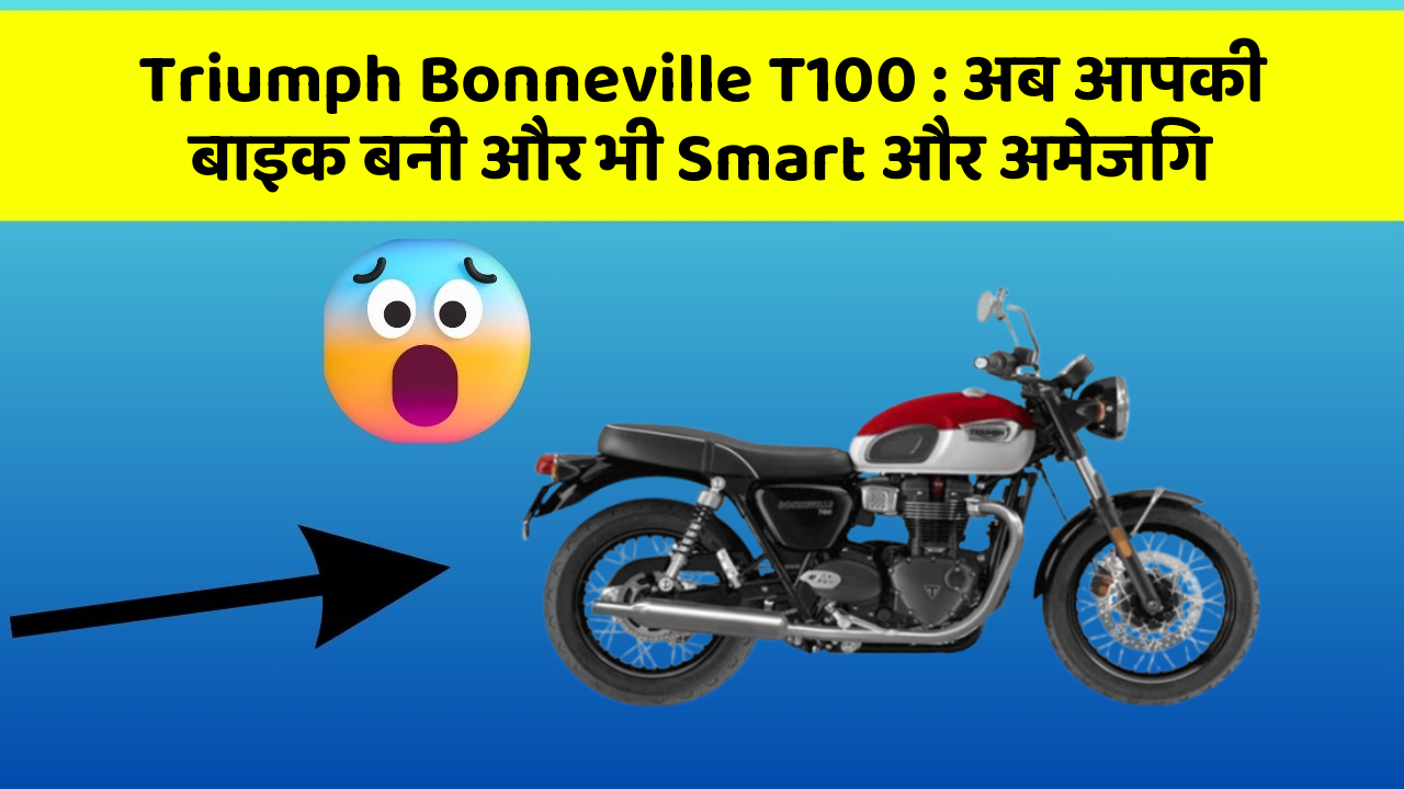 Triumph Bonneville T100: अब आपकी बाइक बनी और भी Smart और अमेजिंग