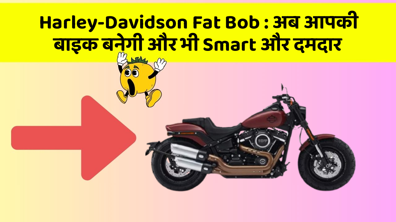 Harley-Davidson Fat Bob: अब आपकी बाइक बनेगी और भी Smart और दमदार
