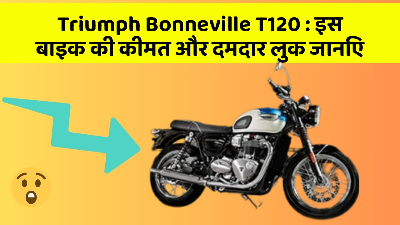Triumph Bonneville T120 : इस बाइक की कीमत और दमदार लुक जानिए