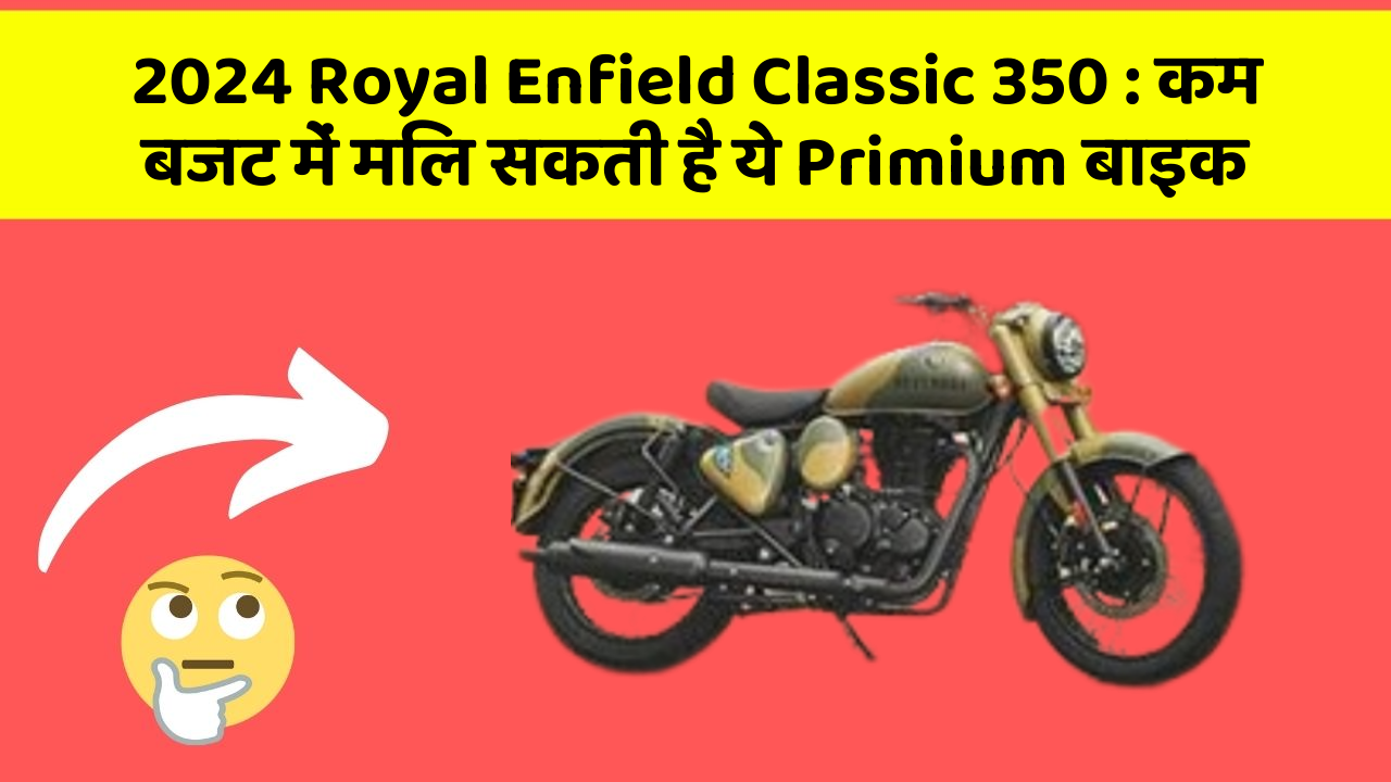 2024 Royal Enfield Classic 350: कम बजट में मिल सकती है ये Primium बाइक